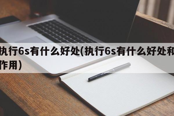 执行6s有什么好处(执行6s有什么好处和作用)