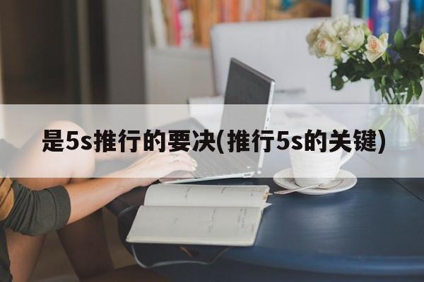 是5s推行的要决(推行5s的关键)