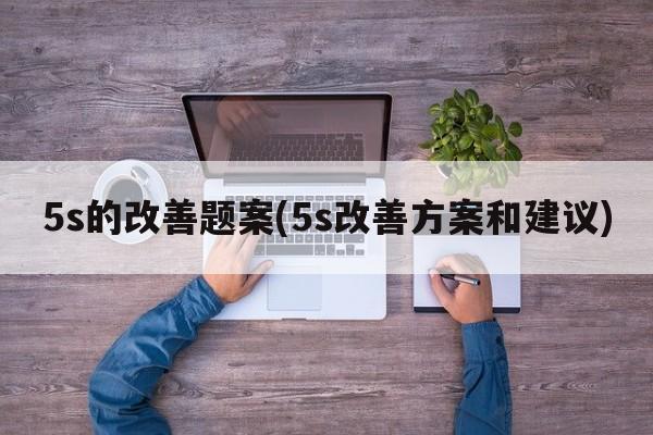 5s的改善题案(5s改善方案和建议)