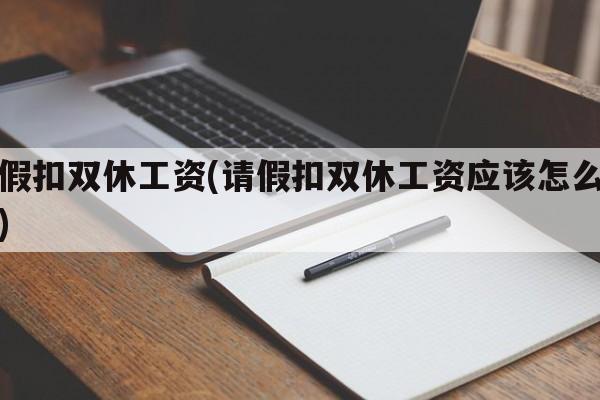 请假扣双休工资(请假扣双休工资应该怎么赔偿)